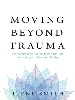 cover image of Moving Beyond Trauma: the Roadmap to Healing from Your Past and Living with Ease and Vitality